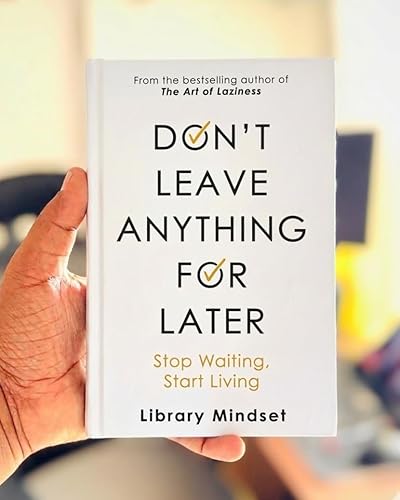 Don't Leave Anything For Later: Stop Waiting, Start Living